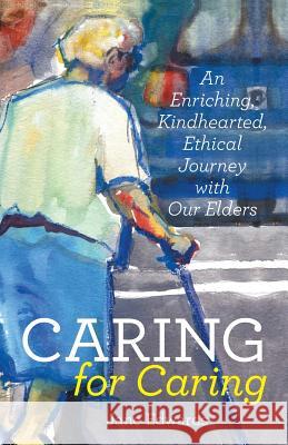 Caring for Caring: An Enriching, Kindhearted, Ethical Journey with Our Elders Jane Edwards 9781491794029 iUniverse