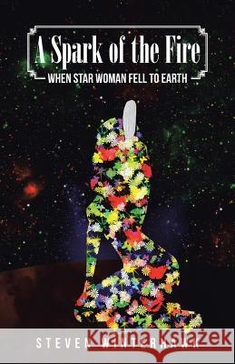 A Spark of the Fire: When Star Woman Fell to Earth Steven Winterhawk 9781491794395 iUniverse