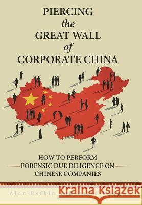 Piercing the Great Wall of Corporate China: How to Perform Forensic Due Diligence on Chinese Companies Alan Refkin David Dodge 9781491794623