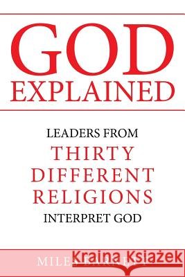 God Explained: Leaders from Thirty Different Religions Interpret God Miles Barnett 9781491794661
