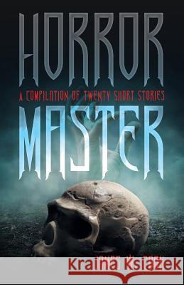 Horror Master: A Compilation of Twenty Short Stories James W. Cook 9781491794852 iUniverse