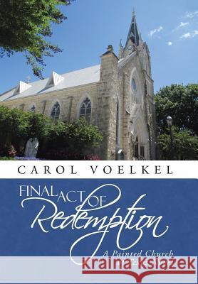 Final Act of Redemption: A Painted Church of Texas Novel Carol Voelkel 9781491795767 iUniverse