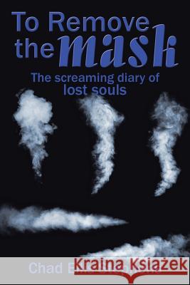To Remove the mask: The screaming diary of lost souls Stephens, Chad Ellis 9781491796139 iUniverse