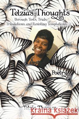 Telzia's Thoughts through Tests, Trials, Tribulations, and Resisting Temptations Telzia Thomas 9781491796504 iUniverse
