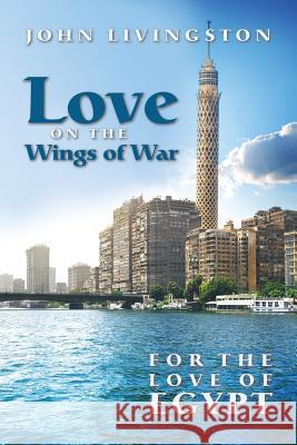 Love on the Wings of War: For the Love of Egypt John Livingston 9781491797235