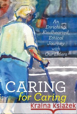 Caring for Caring: An Enriching, Kindhearted, Ethical Journey with Our Elders Jane Edwards 9781491797501 iUniverse