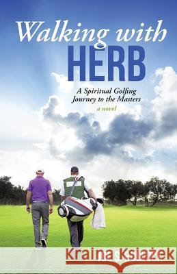 Walking with Herb: A Spiritual Golfing Journey to the Masters Joe S. Bullock 9781491798034 iUniverse Star