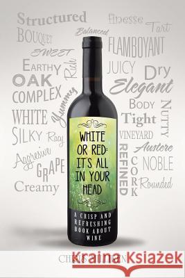 White or Red: It's All in Your Head: A Crisp and Refreshing Book about Wine Chris Milliken 9781491799154