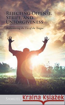 Rejecting Offense, Strife, and Unforgiveness: Rediscovering the Use of the Tongue Samuel Kioko Kiema 9781491799840 iUniverse