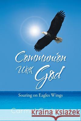 Communion with God: Soaring on Eagles Wings Carberry, Carmel 9781491800447 Authorhouse