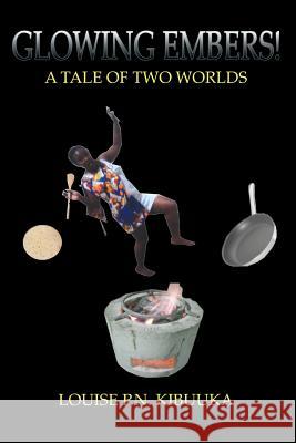 Glowing Embers!: A Tale a Tale of Two Worlds P. N. Kibuuka, Louise 9781491800492 Authorhouse