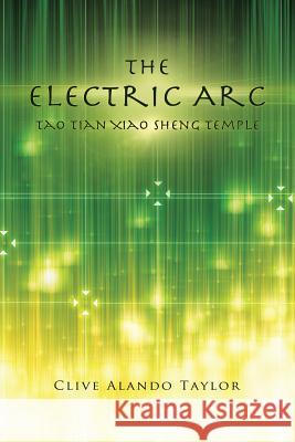 The Electric ARC: Tao Tian Xiao Sheng Temple Taylor, Clive Alando 9781491801499