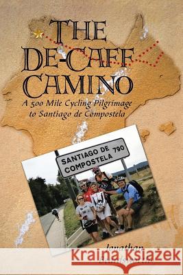 The de-Caff Camino: A 500 Mile Cycling Pilgrimage to Santiago de Compostela Beardsworth, Jonathan 9781491802946