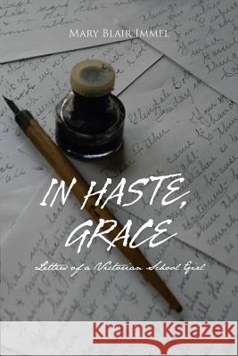 In Haste, Grace: Letters of a Victorian School Girl Immel, Mary Blair 9781491802991 Authorhouse