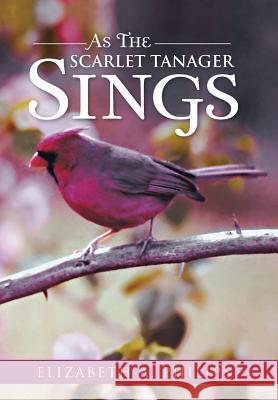 As the Scarlet Tanager Sings Elizabeth a. Philips 9781491803141