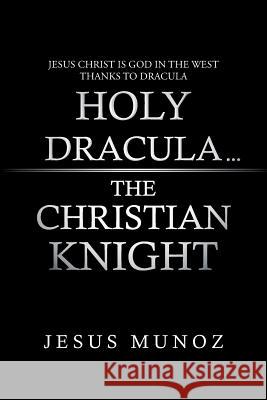 Holy Dracula...the Christian Knight Jesus Munoz 9781491804674