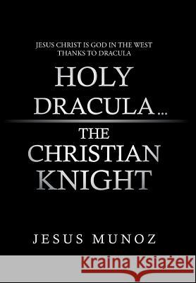 Holy Dracula...the Christian Knight Jesus Munoz 9781491804681