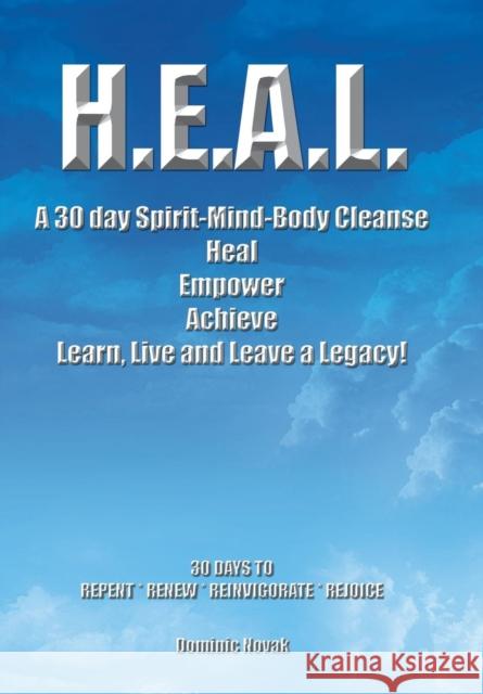H.E.A.L. a 30 Day Spirit-Mind-Body Cleanse: Heal Empower Achieve Learn, Live and Leave a Legacy! 30 Days to Repent * Renew * Reinvigorate * Rejoice Novak, Dominic 9781491805251