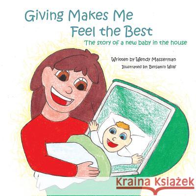 Giving Makes Me Feel the Best: The Story of a New Baby in the House Wendy Masserman 9781491807620 Authorhouse