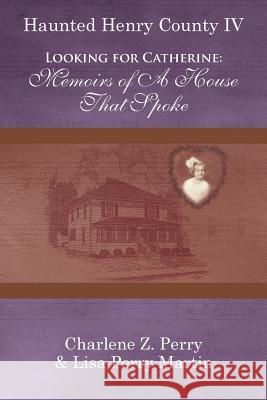 Looking for Catherine: Memoirs of a House That Spoke Charlene Z Perry, Lisa Perry Martin 9781491808320 Authorhouse