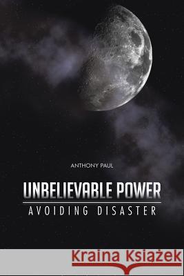 Unbelievable Power: Avoiding Disaster Paul, Anthony 9781491808467