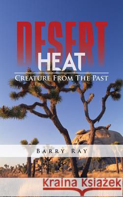 Desert Heat: Creature from the Past Ray, Barry 9781491809518 Authorhouse