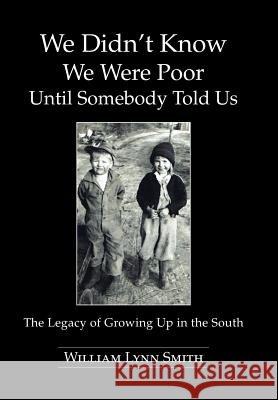 We Didn't Know We Were Poor Until Somebody Told Us: The Legacy of Growing Up in the South Smith, William Lynn 9781491809754 Authorhouse