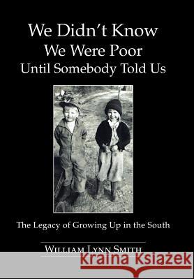 We Didn't Know We Were Poor Until Somebody Told Us: The Legacy of Growing Up in the South Smith, William Lynn 9781491809754 Authorhouse