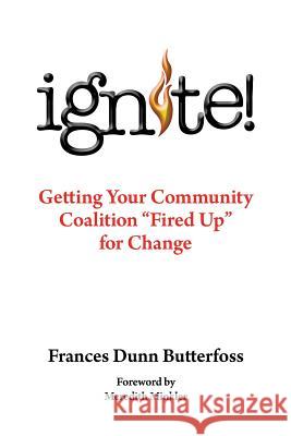 Ignite!: Getting Your Community Coalition Fired Up for Change Butterfoss Ph. D., Frances Dunn 9781491810132 Authorhouse