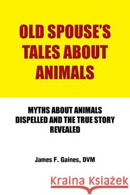 Old Spouse's Tales about Animals: Myths about Animals Dispelled and the True Story Revealed Gaines, DVM James F. 9781491810200 Authorhouse