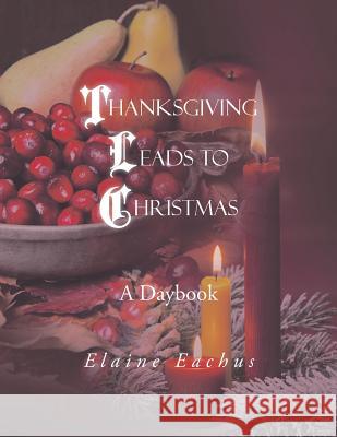 Thanksgiving Leads to Christmas: A Daybook Elaine Eachus 9781491811658 Authorhouse