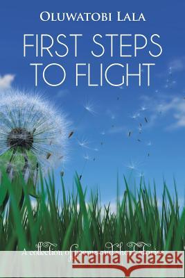 First Steps to Flight: A Collection of Poems and Short Stories Lala, Oluwatobi 9781491811696 Authorhouse
