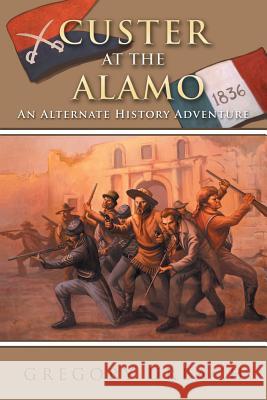 Custer at the Alamo: An Alternate History Adventure Urbach, Gregory 9781491812532 Authorhouse