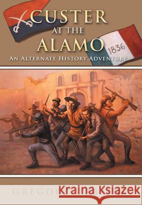 Custer at the Alamo: An Alternate History Adventure Urbach, Gregory 9781491812549 Authorhouse