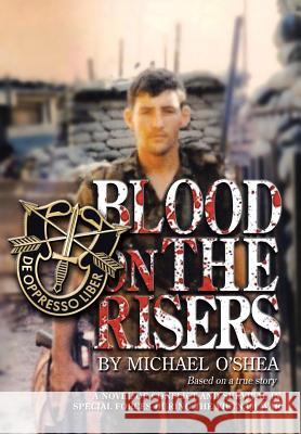 Blood on the Risers: A Novel of Conflict and Survival in Special Forces During the Vietnam War O'Shea, Michael 9781491813805 Authorhouse