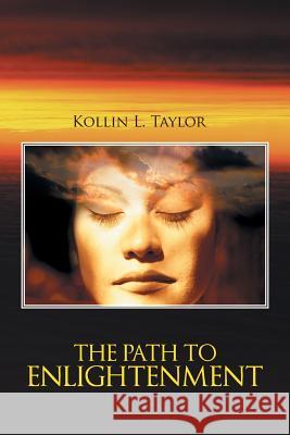 The Path to Enlightenment Kollin L. Taylor 9781491813874 Authorhouse