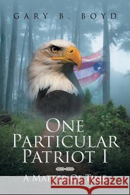 One Particular Patriot I: A Matter of Time Boyd, Gary B. 9781491813966 Authorhouse