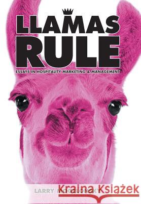 Llamas Rule: Essays in Hospitality Marketing and Management Larry Mogelonsky 9781491814994 AuthorHouse