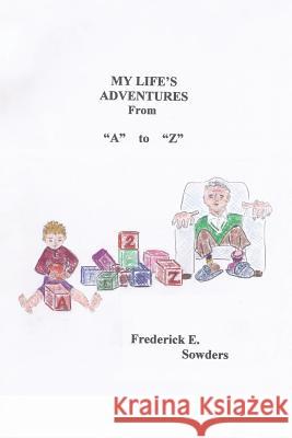 My Life's Adventures From A to Z Sowders, Frederick E. 9781491815472