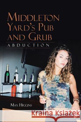 Middleton Yard's Pub and Grub: Abduction Higgins, Max 9781491816233 Authorhouse
