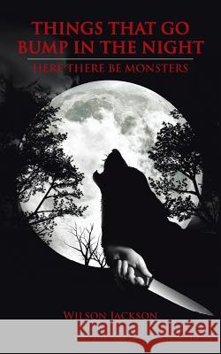 Things That Go Bump in the Night: Here There Be Monsters Jackson, Wilson 9781491816295 Authorhouse