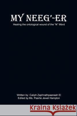 My Neeg'-Er: Healing the Ontological Wound of the N Word El, Caliph Zaphnathpaaneah 9781491816387 Authorhouse