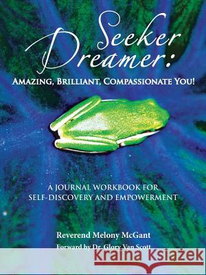 Seeker Dreamer: Amazing, Brilliant, Compassionate You!: A Journal Workbook for Self-Discovery and Empowerment McGant, Melony 9781491816462 Authorhouse