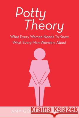 Potty Theory: What Every Woman Needs to Know What Every Man Wonders about Amy Goodridge-Bakst 9781491817025 Authorhouse