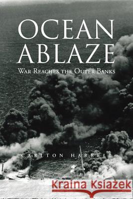 Ocean Ablaze: War Reaches the Outer Banks Harrell, Carlton 9781491817858 Authorhouse