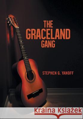 The Graceland Gang Stephen G. Yanoff 9781491820711 Authorhouse