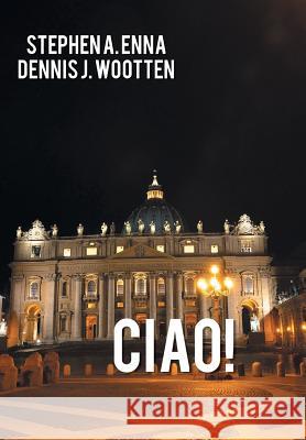 Ciao! Stephen a. Enna Dennis J. Wootten 9781491820803 Authorhouse