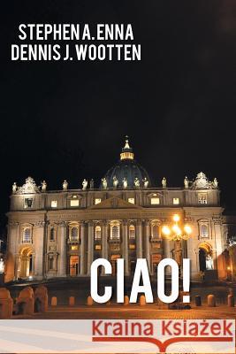 Ciao! Stephen a. Enna Dennis J. Wootten 9781491820810 Authorhouse