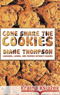 Come Share the Cookies: Laughing, Loving, and Praying Without Ceasing Thompson, Diane 9781491821978 Authorhouse