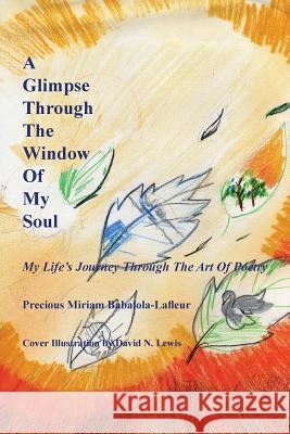 A Glimpse Through the Window of My Soul: My Life's Journey Through the Art of Poetry Babalola- LaFleur, Precious Miriam 9781491822210 Authorhouse